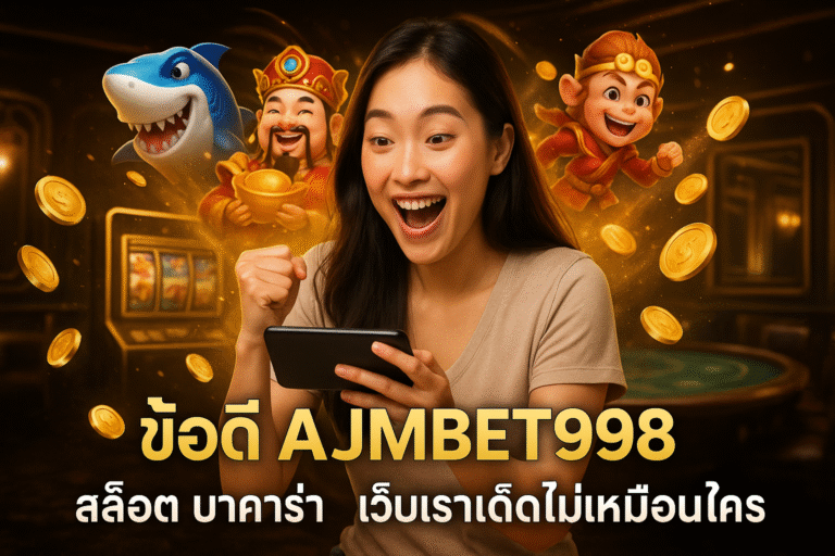 ข้อดี AJMBET998 สล็อต บาคาร่า เว็บเราเด็ดไม่เหมือนใคร